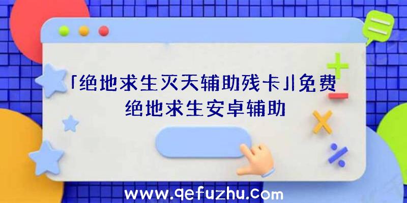 「绝地求生灭天辅助残卡」|免费绝地求生安卓辅助